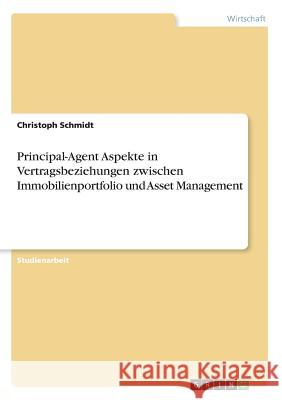Principal-Agent Aspekte in Vertragsbeziehungen zwischen Immobilienportfolio und Asset Management Schmidt, Christoph 9783668783683 GRIN Verlag
