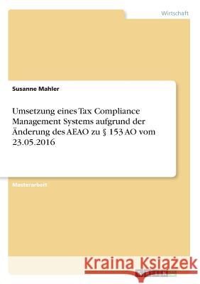 Umsetzung eines Tax Compliance Management Systems aufgrund der Änderung des AEAO zu § 153 AO vom 23.05.2016 Mahler, Susanne 9783668783744 Grin Verlag