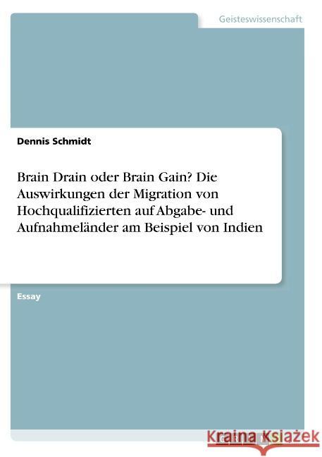 Brain Drain oder Brain Gain? Die Auswirkungen der Migration von Hochqualifizierten auf Abgabe- und Aufnahmeländer am Beispiel von Indien Dennis Schmidt 9783668785977