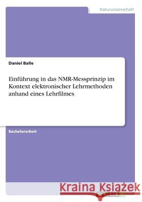Einführung in das NMR-Messprinzip im Kontext elektronischer Lehrmethoden anhand eines Lehrfilmes Daniel Balle 9783668787476 Grin Verlag