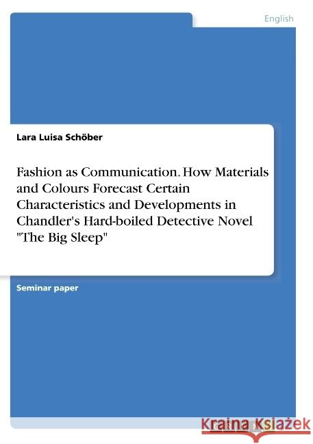 Fashion as Communication. How Materials and Colours Forecast Certain Characteristics and Developments in Chandler's Hard-boiled Detective Novel The Bi Schöber, Lara Luisa 9783668787759 Grin Verlag