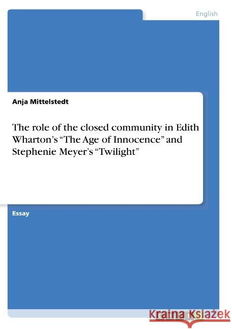 The role of the closed community in Edith Wharton's The Age of Innocence and Stephenie Meyer's Twilight Mittelstedt, Anja 9783668788893 Grin Verlag