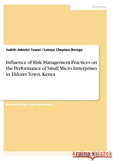 Influence of Risk Management Practices on the Performance of Small Micro Enterprises in Eldoret Town, Kenya Judith Jebichii Tuwei Latoya Cheptoo Berege 9783668789340 Grin Verlag