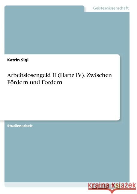 Arbeitslosengeld II (Hartz IV). Zwischen Fördern und Fordern Katrin Sigl 9783668793507 Grin Verlag