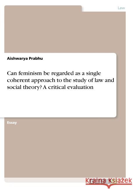Can feminism be regarded as a single coherent approach to the study of law and social theory? A critical evaluation Aishwarya Prabhu 9783668798786