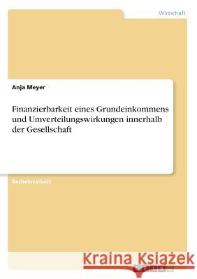 Finanzierbarkeit eines Grundeinkommens und Umverteilungswirkungen innerhalb der Gesellschaft Anja Meyer 9783668800823 Grin Verlag