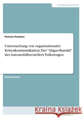 Untersuchung von organisationaler Krisenkommunikation. Der Abgas-Skandal des Automobilherstellers Volkswagen Paschen, Patricia 9783668805835