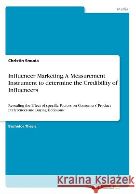 Influencer Marketing. A Measurement Instrument to determine the Credibility of Influencers: Revealing the Effect of specific Factors on Consumers' Pro Smuda, Christin 9783668808546