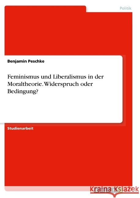 Feminismus und Liberalismus in der Moraltheorie. Widerspruch oder Bedingung? Benjamin Peschke 9783668811133 Grin Verlag
