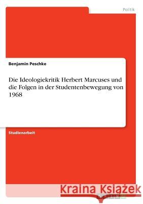 Die Ideologiekritik Herbert Marcuses und die Folgen in der Studentenbewegung von 1968 Benjamin Peschke 9783668811195 Grin Verlag