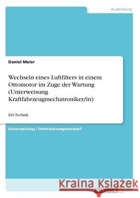 Wechseln eines Luftfilters in einem Ottomotor im Zuge der Wartung (Unterweisung Kraftfahrzeugmechatroniker/in): Kfz-Technik Meier, Daniel 9783668818118 Grin Verlag