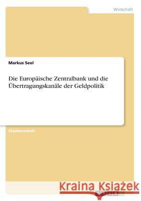 Die Europäische Zentralbank und die Übertragungskanäle der Geldpolitik Markus Seel 9783668819757 Grin Verlag