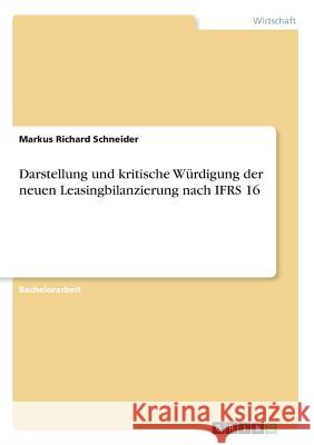 Darstellung und kritische Würdigung der neuen Leasingbilanzierung nach IFRS 16 Markus Richard Schneider 9783668820722