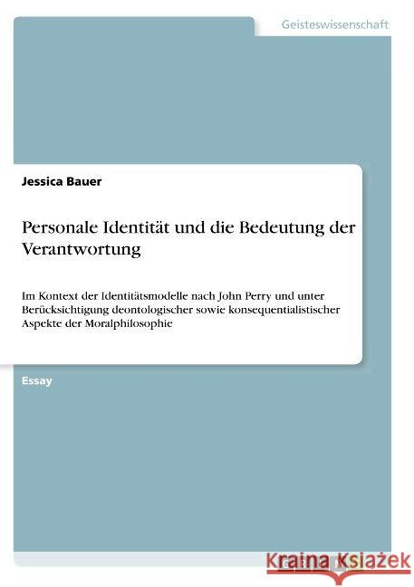 Personale Identität und die Bedeutung der Verantwortung: Im Kontext der Identitätsmodelle nach John Perry und unter Berücksichtigung deontologischer s Bauer, Jessica 9783668825314 GRIN Verlag
