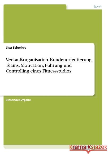 Verkaufsorganisation, Kundenorientierung, Teams, Motivation, Führung und Controlling eines Fitnessstudios Lisa Schmidt 9783668830196 Grin Verlag