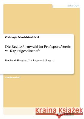 Die Rechtsformwahl im Profisport. Verein vs. Kapitalgesellschaft: Eine Entwicklung von Handlungsempfehlungen Schwichtenhövel, Christoph 9783668835580 Grin Verlag