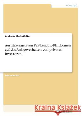 Auswirkungen von P2P-Lending-Plattformen auf das Anlageverhalten von privaten Investoren Markstädter, Andreas 9783668835849 Grin Verlag