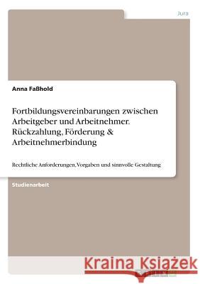 Fortbildungsvereinbarungen zwischen Arbeitgeber und Arbeitnehmer. Rückzahlung, Förderung & Arbeitnehmerbindung: Rechtliche Anforderungen, Vorgaben und Faßhold, Anna 9783668837072 Grin Verlag