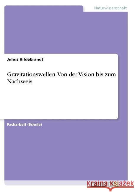 Gravitationswellen. Von der Vision bis zum Nachweis Julius Hildebrandt 9783668840003 Grin Verlag