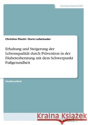 Erhaltung und Steigerung der Lebensqualität durch Prävention in der Diabetesberatung mit dem Schwerpunkt Fußgesundheit Christine Poschl Doris Leibetseder 9783668840225 Grin Verlag