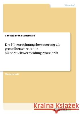 Die Hinzurechnungsbesteuerung als grenzüberschreitende Missbrauchsvermeidungsvorschrift Vanessa Mona Sauerwald 9783668840386 Grin Verlag