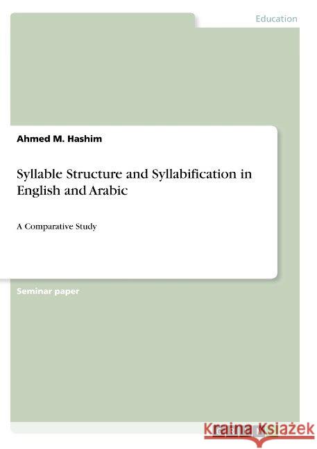 Syllable Structure and Syllabification in English and Arabic: A Comparative Study Hashim, Ahmed M. 9783668843080