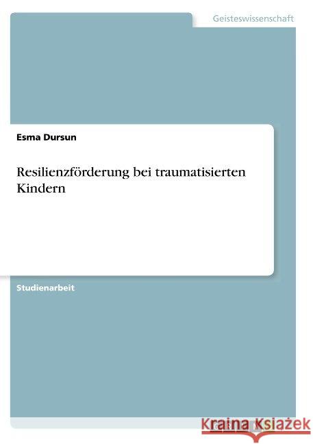 Resilienzförderung bei traumatisierten Kindern Esma Dursun 9783668844766
