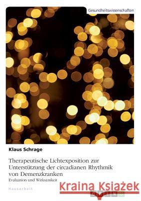 Therapeutische Lichtexposition zur Unterstützung der circadianen Rhythmik von Demenzkranken. Evaluation und Wirksamkeit Schrage, Klaus 9783668845510 GRIN Verlag