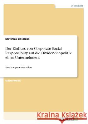 Der Einfluss von Corporate Social Responsibilty auf die Dividendenpolitik eines Unternehmens: Eine komparative Analyse Bielaczek, Matthias 9783668846029 Grin Verlag