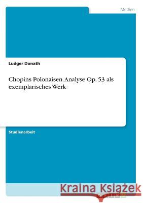 Chopins Polonaisen. Analyse Op. 53 als exemplarisches Werk Ludger Donath 9783668847477 Grin Verlag
