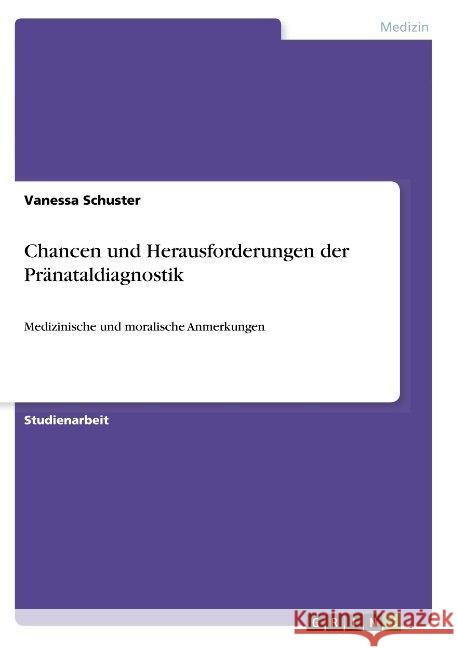 Chancen und Herausforderungen der Pränataldiagnostik: Medizinische und moralische Anmerkungen Schuster, Vanessa 9783668850330