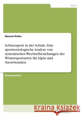 Schneesport in der Schule. Eine sportsoziologische Analyse von systemischen Wechselbeziehungen der Wintersportarten Ski Alpin und Snowboarden Rothe, Manuel 9783668851115 Grin Verlag