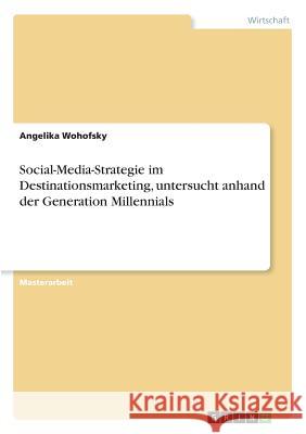 Social-Media-Strategie im Destinationsmarketing, untersucht anhand der Generation Millennials Wohofsky, Angelika 9783668852228 Grin Verlag