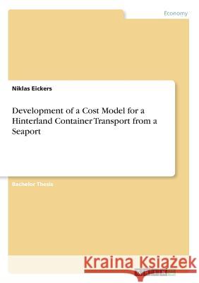 Development of a Cost Model for a Hinterland Container Transport from a Seaport Niklas Eickers 9783668852372 Grin Verlag