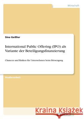 International Public Offering (IPO) als Variante der Beteiligungsfinanzierung: Chancen und Risiken für Unternehmen beim Börsengang Geißler, Sina 9783668855656
