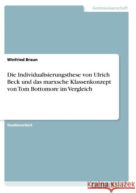 Die Individualisierungsthese von Ulrich Beck und das marxsche Klassenkonzept von Tom Bottomore im Vergleich Winfried Braun 9783668856110 Grin Verlag