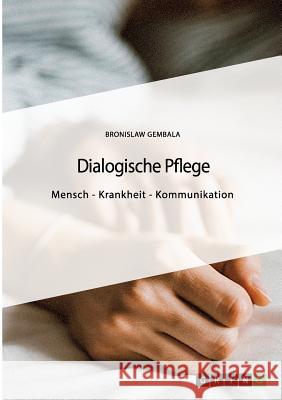 Dialogische Pflege: Mensch - Krankheit - Kommunikation Gembala, Bronislaw 9783668862487