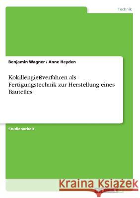 Kokillengießverfahren als Fertigungstechnik zur Herstellung eines Bauteiles Benjamin Wagner Anne Heyden 9783668862562 Grin Verlag