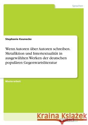 Wenn Autoren über Autoren schreiben. Metafiktion und Intertextualität in ausgewählten Werken der deutschen populären Gegenwartsliteratur Stephanie Keunecke 9783668863033 Grin Verlag