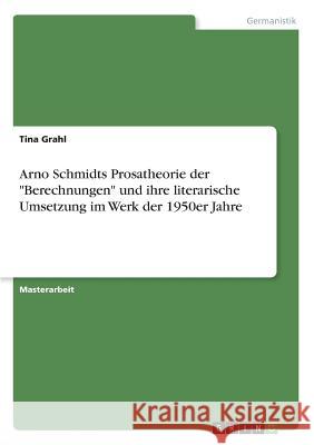 Arno Schmidts Prosatheorie der Berechnungen und ihre literarische Umsetzung im Werk der 1950er Jahre Grahl, Tina 9783668866249 Grin Verlag