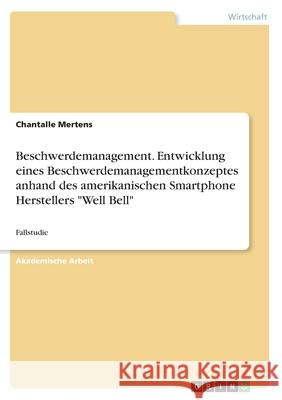 Beschwerdemanagement. Entwicklung eines Beschwerdemanagementkonzeptes anhand des amerikanischen Smartphone Herstellers Well Bell: Fallstudie Mertens, Chantalle 9783668869165