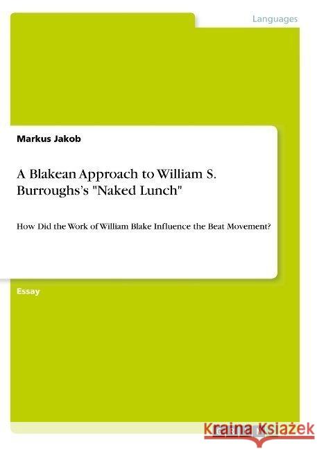 A Blakean Approach to William S. Burroughs's Naked Lunch: How Did the Work of William Blake Influence the Beat Movement? Jakob, Markus 9783668869264 Grin Verlag