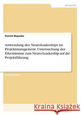 Anwendung des Neuroleaderships im Projektmanagement. Untersuchung der Erkenntnisse zum Neuro-Leadership auf die Projektführung Patrick Majunke 9783668869325