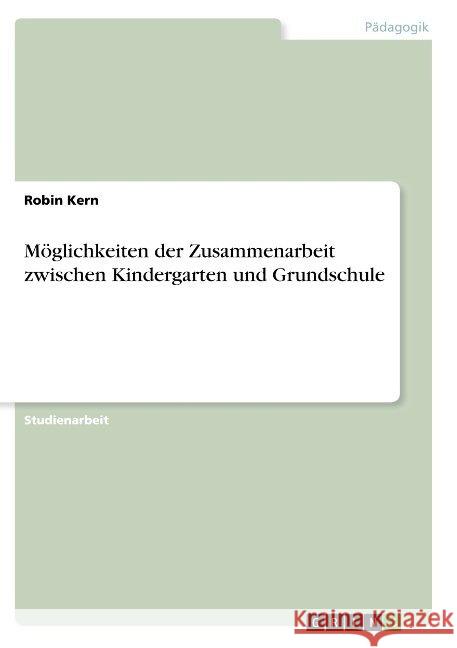 Möglichkeiten der Zusammenarbeit zwischen Kindergarten und Grundschule Robin Kern 9783668869868 Grin Verlag