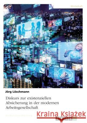 Diskurs zur existenziellen Absicherung in der modernen Arbeitsgesellschaft Jorg Loschmann 9783668870543