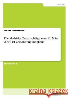 Die Madrider Zuganschläge vom 11. März 2004. Ist Versöhnung möglich? Settembrino, Tiziana 9783668871304 Grin Verlag