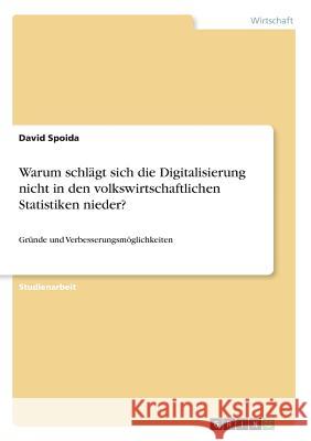 Warum schlägt sich die Digitalisierung nicht in den volkswirtschaftlichen Statistiken nieder?: Gründe und Verbesserungsmöglichkeiten Spoida, David 9783668871960 Grin Verlag
