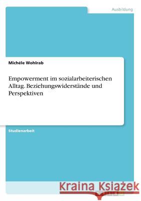 Empowerment im sozialarbeiterischen Alltag. Beziehungswiderstände und Perspektiven Michele Wohlrab 9783668872400 Grin Verlag