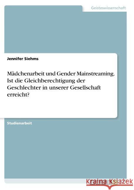 Mädchenarbeit und Gender Mainstreaming. Ist die Gleichberechtigung der Geschlechter in unserer Gesellschaft erreicht? Jennifer Siehms 9783668872547 Grin Verlag