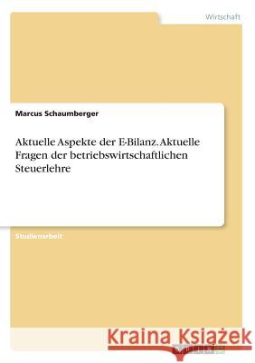 Aktuelle Aspekte der E-Bilanz. Aktuelle Fragen der betriebswirtschaftlichen Steuerlehre Marcus Schaumberger 9783668873261 Grin Verlag